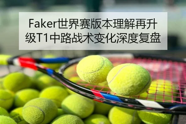 Faker世界赛版本理解再升级T1中路战术变化深度复盘 - Tophub