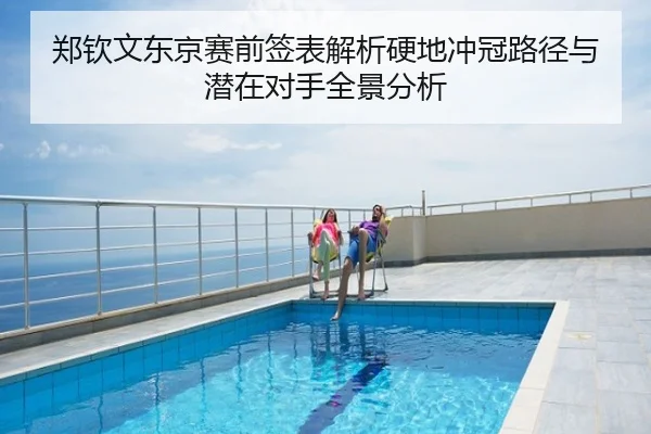郑钦文东京赛前签表解析硬地冲冠路径与潜在对手全景分析 - Tophub