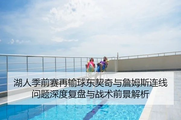 湖人季前赛再输球东契奇与詹姆斯连线问题深度复盘与战术前景解析 - Tophub