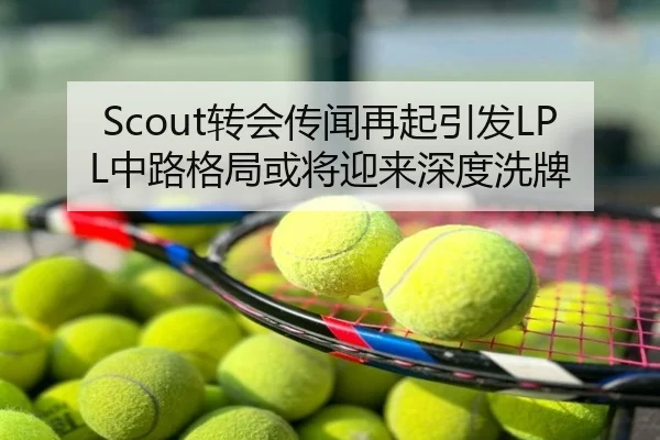 Scout转会传闻再起引发LPL中路格局或将迎来深度洗牌 - Tophub